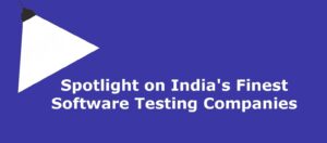 Spotlight on India’s Finest Software Testing Companies